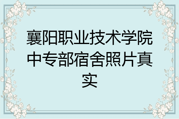 襄阳职业技术学院中专部宿舍照片真实