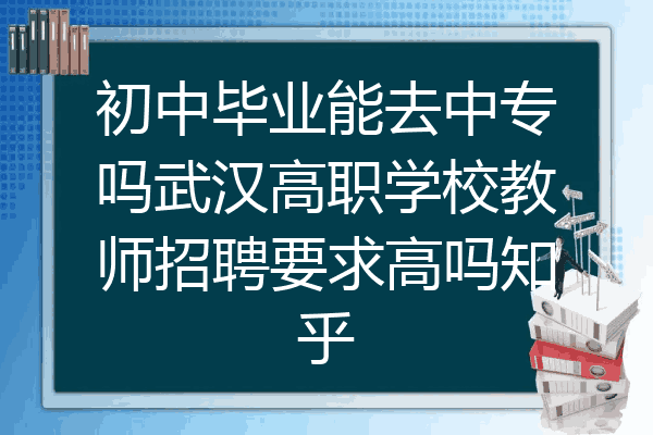 初中毕业能去中专吗武汉高职学校教师招聘要求高吗知乎