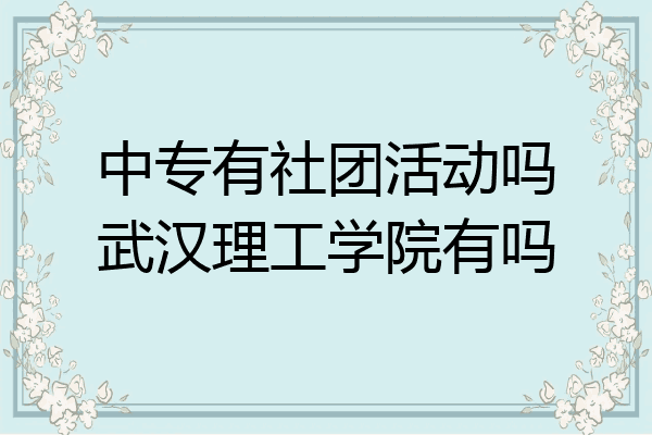 中专有社团活动吗武汉理工学院有吗