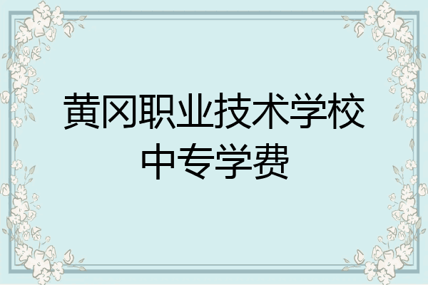 黄冈职业技术学校中专学费