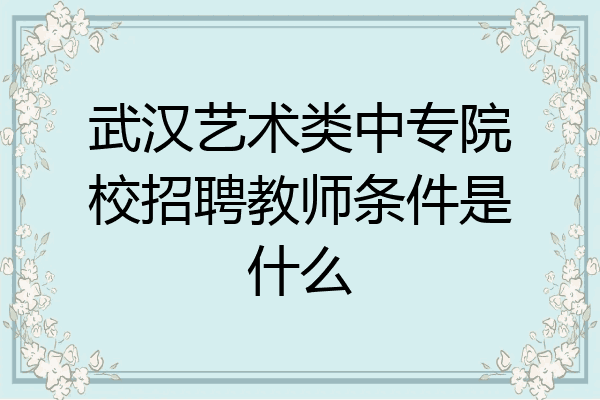 武汉艺术类中专院校招聘教师条件是什么