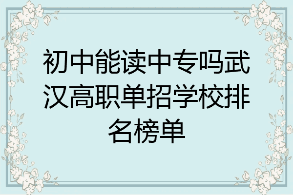 初中能读中专吗武汉高职单招学校排名榜单
