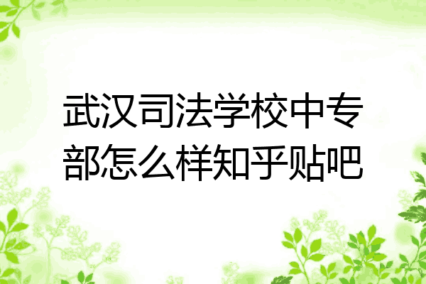 武汉司法学校中专部怎么样知乎贴吧