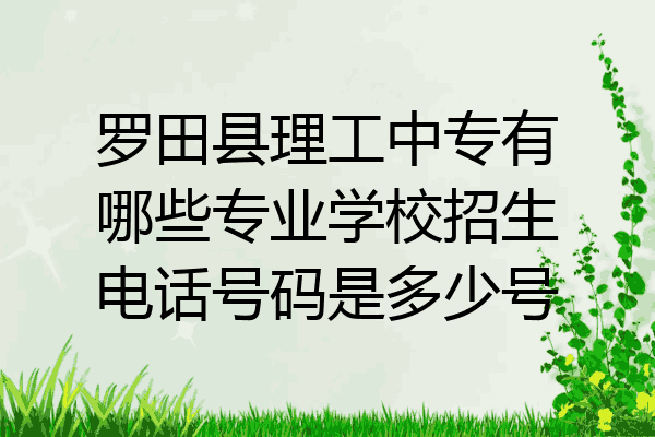 罗田县理工中专有哪些专业学校招生电话号码是多少号