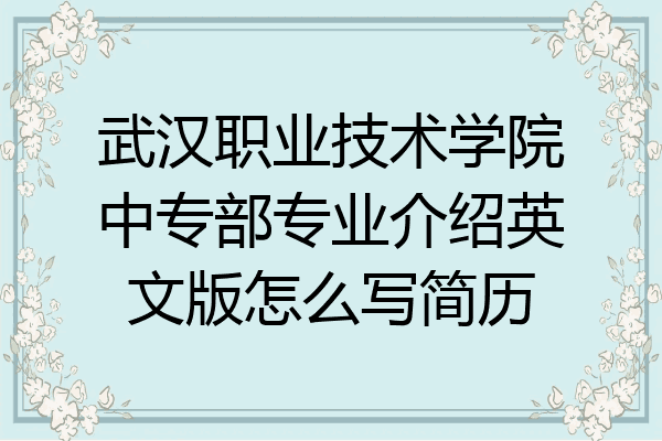 武汉职业技术学院中专部专业介绍英文版怎么写简历