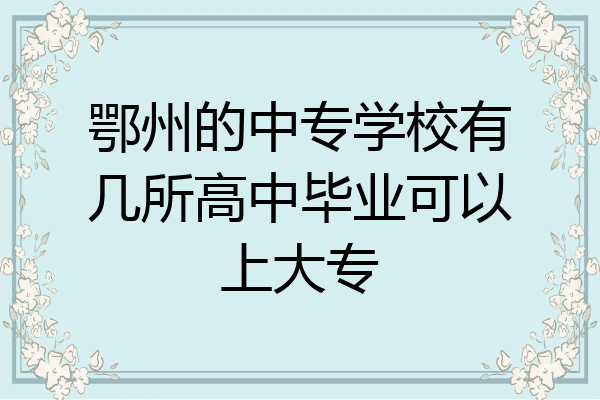 鄂州的中专学校有几所高中毕业可以上大专