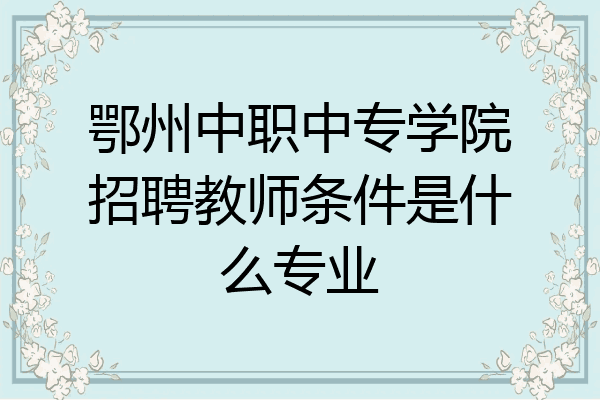鄂州中职中专学院招聘教师条件是什么专业