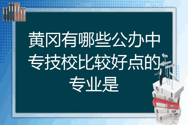 黄冈有哪些公办中专技校比较好点的专业是