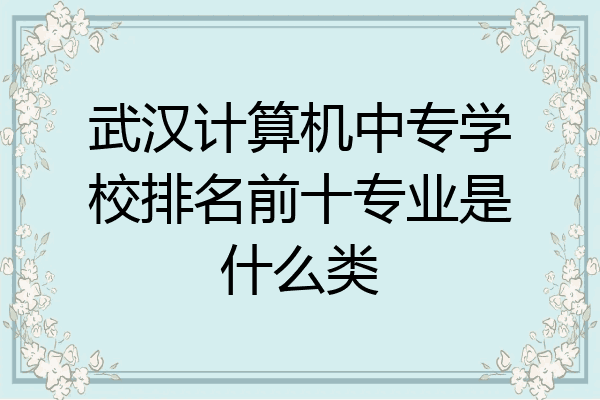 武汉计算机中专学校排名前十专业是什么类