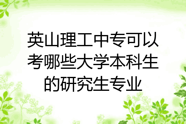 英山理工中专可以考哪些大学本科生的研究生专业