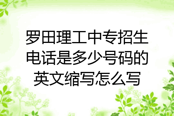 罗田理工中专招生电话是多少号码的英文缩写怎么写