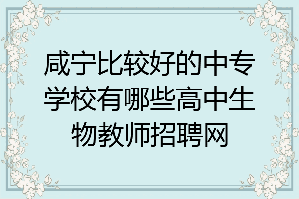 咸宁比较好的中专学校有哪些高中生物教师招聘网