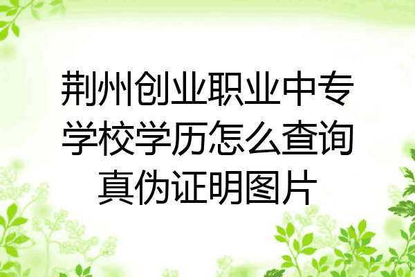 荆州创业职业中专学校学历怎么查询真伪证明图片
