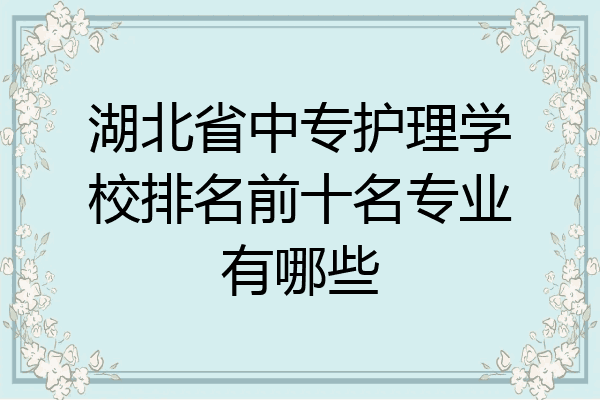 湖北省中专护理学校排名前十名专业有哪些