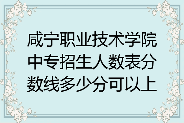 咸宁职业技术学院中专招生人数表分数线多少分可以上