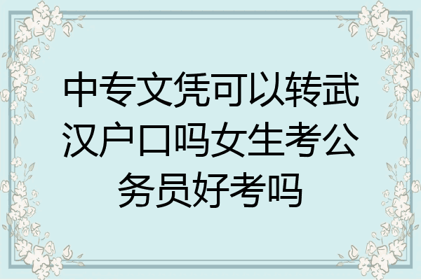 中专文凭可以转武汉户口吗女生考公务员好考吗