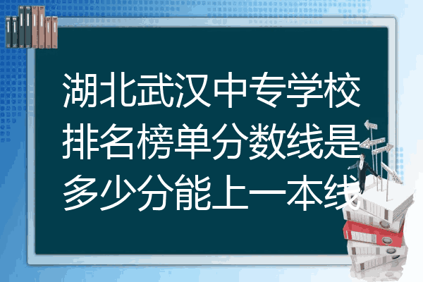 湖北武汉中专学校排名榜单分数线是多少分能上一本线