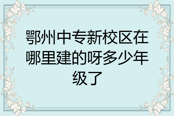 鄂州中专新校区在哪里建的呀多少年级了