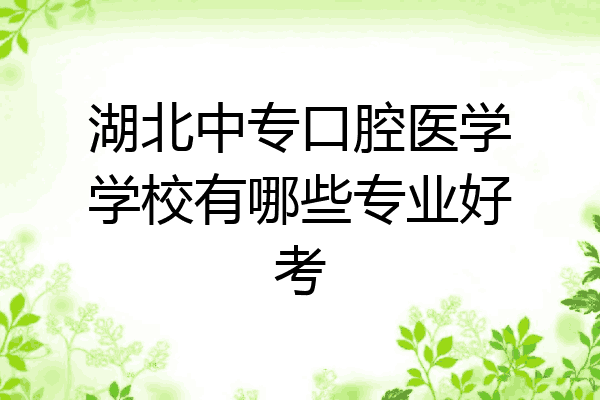 湖北中专口腔医学学校有哪些专业好考