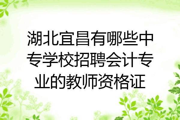 湖北宜昌有哪些中专学校招聘会计专业的教师资格证