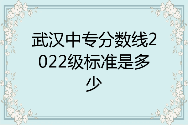 武汉中专分数线2022级标准是多少