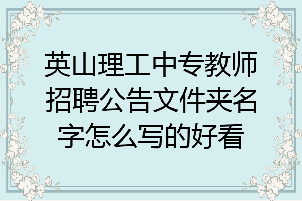 英山理工中专教师招聘公告文件夹名字怎么写的好看