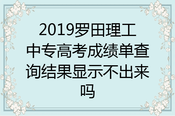 2019罗田理工中专高考成绩单查询结果显示不出来吗