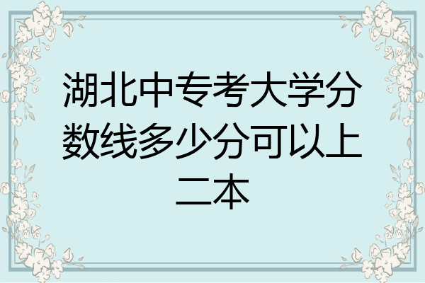 湖北中专考大学分数线多少分可以上二本