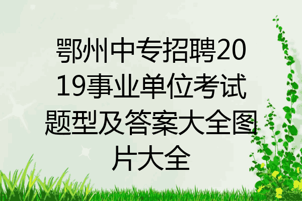 鄂州中专招聘2019事业单位考试题型及答案大全图片大全