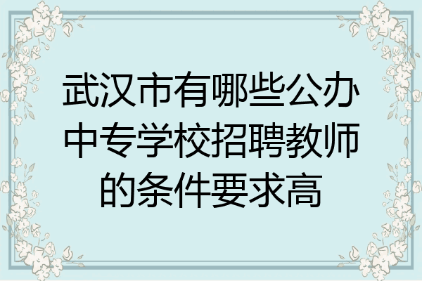 武汉市有哪些公办中专学校招聘教师的条件要求高