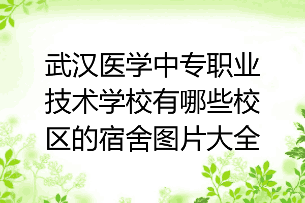 武汉医学中专职业技术学校有哪些校区的宿舍图片大全