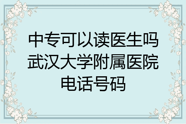 中专可以读医生吗武汉大学附属医院电话号码