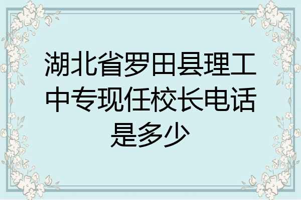 湖北省罗田县理工中专现任校长电话是多少