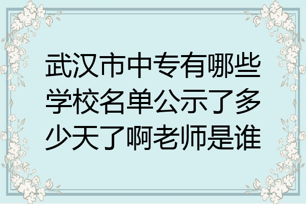 武汉市中专有哪些学校名单公示了多少天了啊老师是谁