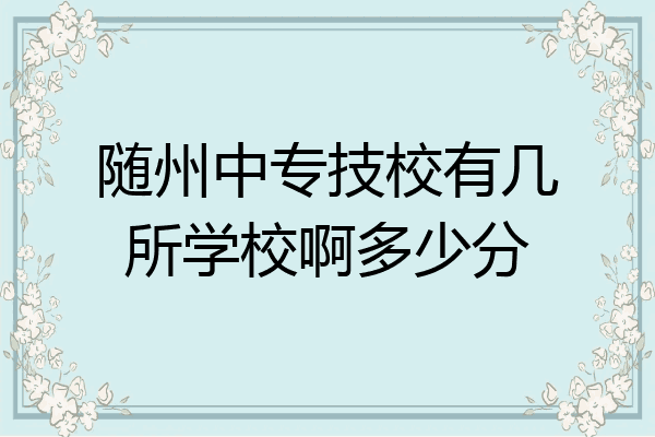 随州中专技校有几所学校啊多少分