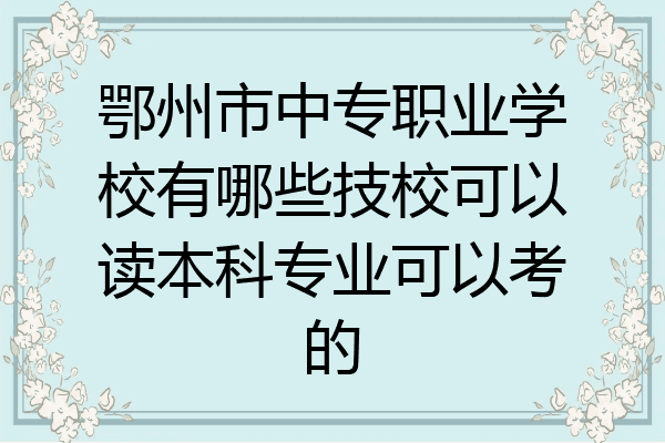 鄂州市中专职业学校有哪些技校可以读本科专业可以考的