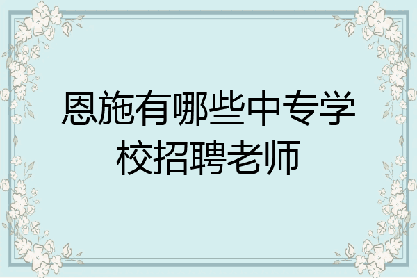 恩施有哪些中专学校招聘老师