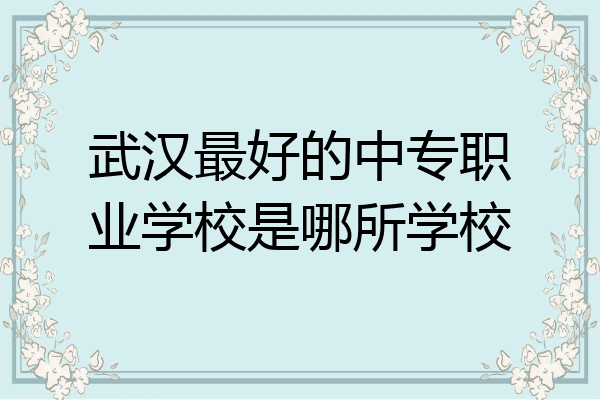武汉最好的中专职业学校是哪所学校