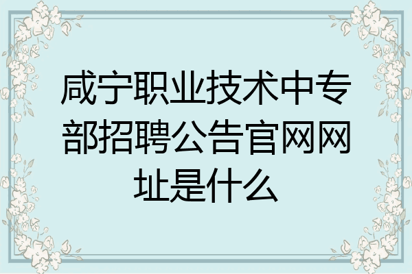 咸宁职业技术中专部招聘公告官网网址是什么