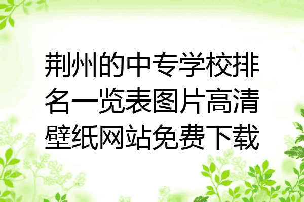 荆州的中专学校排名一览表图片高清壁纸网站免费下载