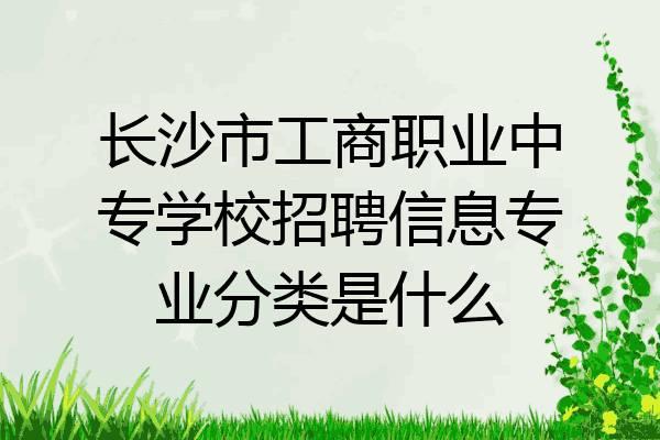 长沙市工商职业中专学校招聘信息专业分类是什么