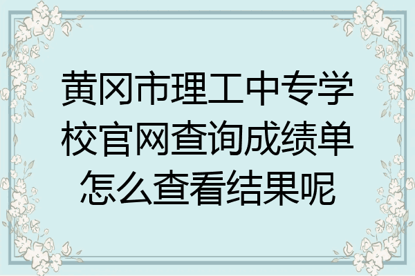 黄冈市理工中专学校官网查询成绩单怎么查看结果呢