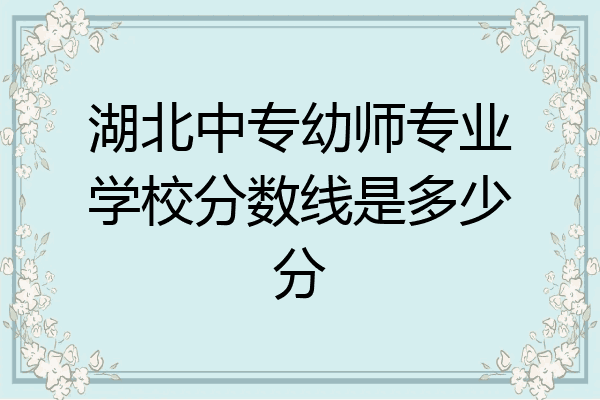 湖北中专幼师专业学校分数线是多少分