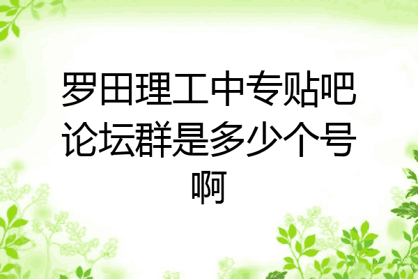 罗田理工中专贴吧论坛群是多少个号啊