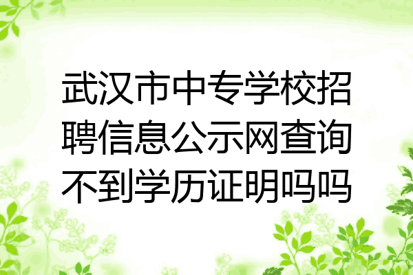 武汉市中专学校招聘信息公示网查询不到学历证明吗吗