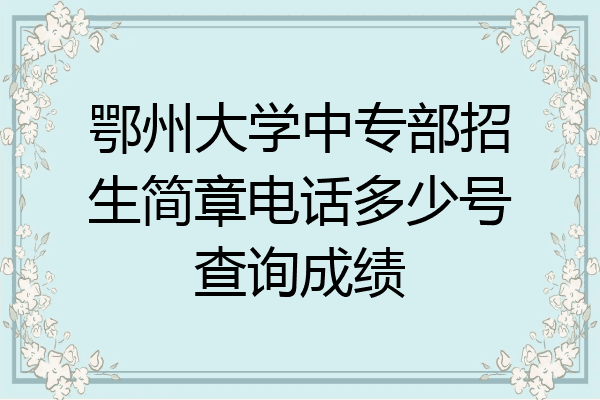 鄂州大学中专部招生简章电话多少号查询成绩