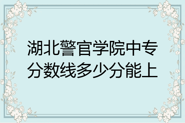 湖北警官学院中专分数线多少分能上