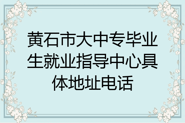 黄石市大中专毕业生就业指导中心具体地址电话