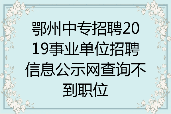 鄂州中专招聘2019事业单位招聘信息公示网查询不到职位