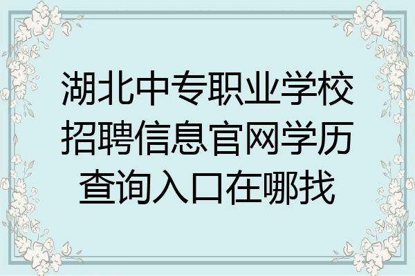 湖北中专职业学校招聘信息官网学历查询入口在哪找
